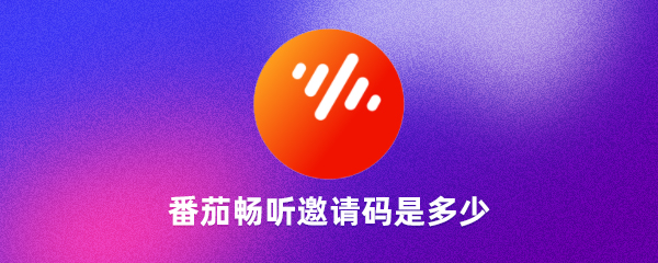 番茄暢聽(tīng)邀請(qǐng)碼是多少番茄暢聽(tīng)邀請(qǐng)碼怎么獲得（親測(cè)有效）