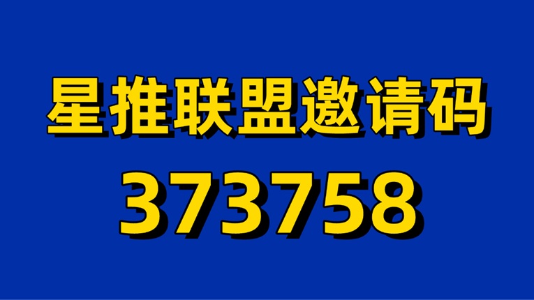 星推聯(lián)盟官方邀請(qǐng)碼373758，首碼邀請(qǐng)碼高傭金！